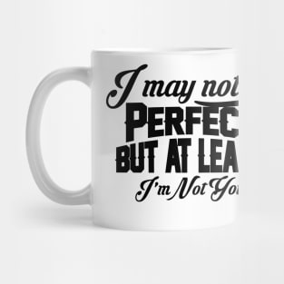 I May Not Be Perfect But At Least I'm Not You Mug